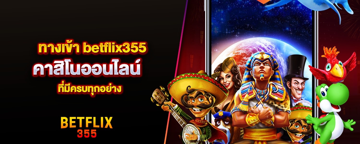 ทางเข้า betflix355 คาสิโนออนไลน์ ที่มีครบทุกอย่าง